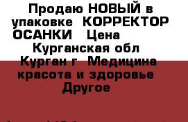 Продаю НОВЫЙ в упаковке- КОРРЕКТОР ОСАНКИ › Цена ­ 2 000 - Курганская обл., Курган г. Медицина, красота и здоровье » Другое   